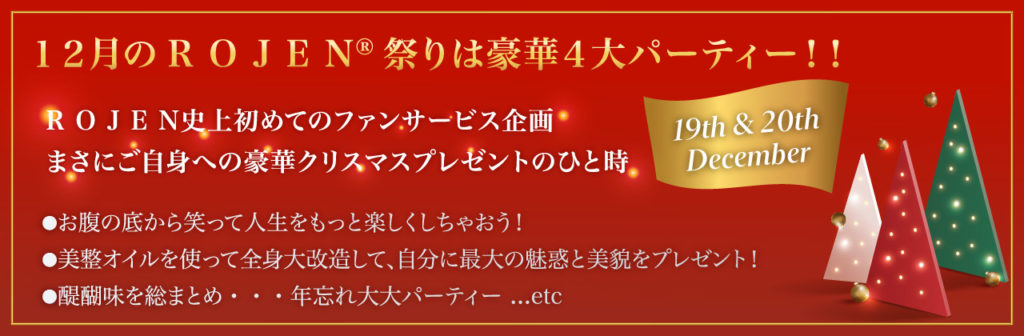 １２月のR O J E N®祭りは豪華４大パーティー！！R O J E N史上初めてのファンサービス企画 まさにご自身への豪華クリスマスプレゼントのひと時