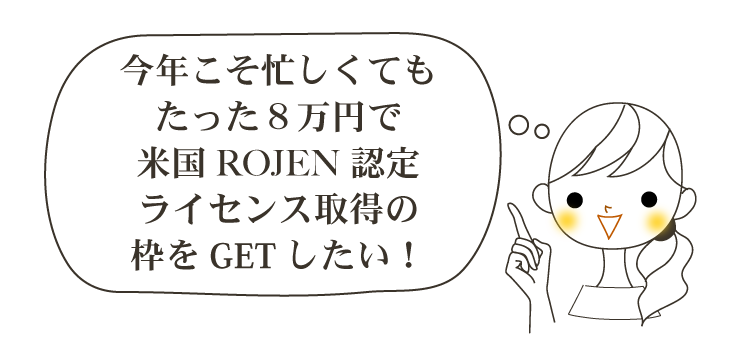 今年こそ忙しくてもたった８万円で米国ROJEN認定ライセンス取得の枠をGETしたい！