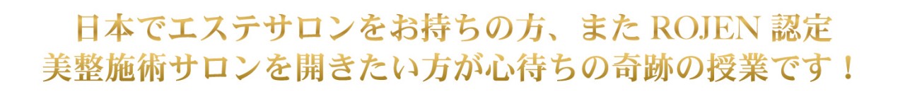 日本でエステサロンをお持ちの方、またROJEN認定 美整施術サロンを開きたい方が心待ちの奇跡の授業です！