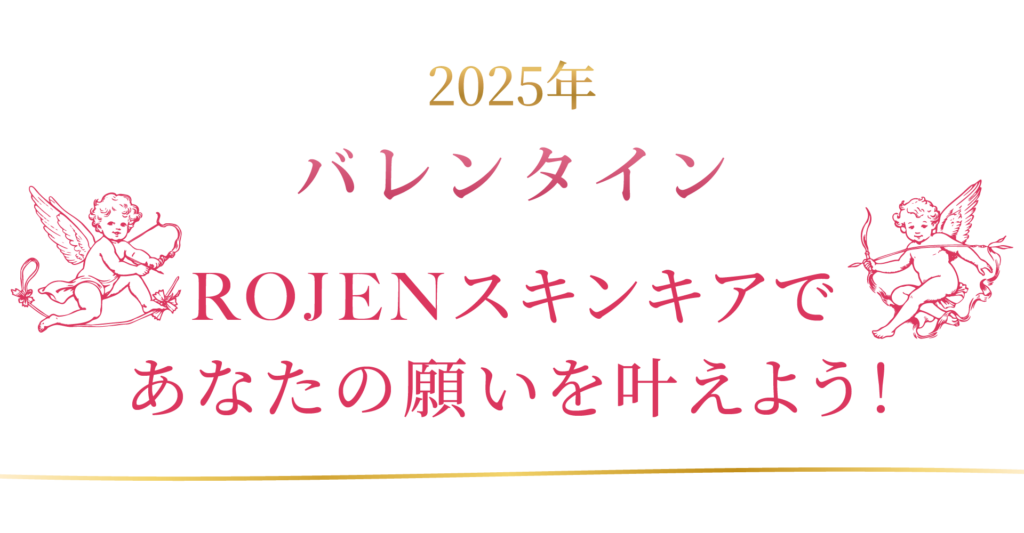 バレンタインはROJENスキンケアであなたの願いも想いも叶えましょう！