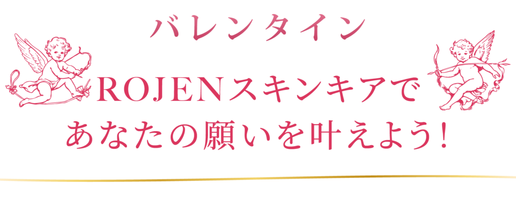 バレンタインはROJENスキンケアであなたの願いも想いも叶えましょう！