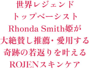世界レジェンド・トップベーシストのRhonda Smith姫が大絶賛し推薦・愛用する、奇跡の若返りを叶えるROJENスキンケア