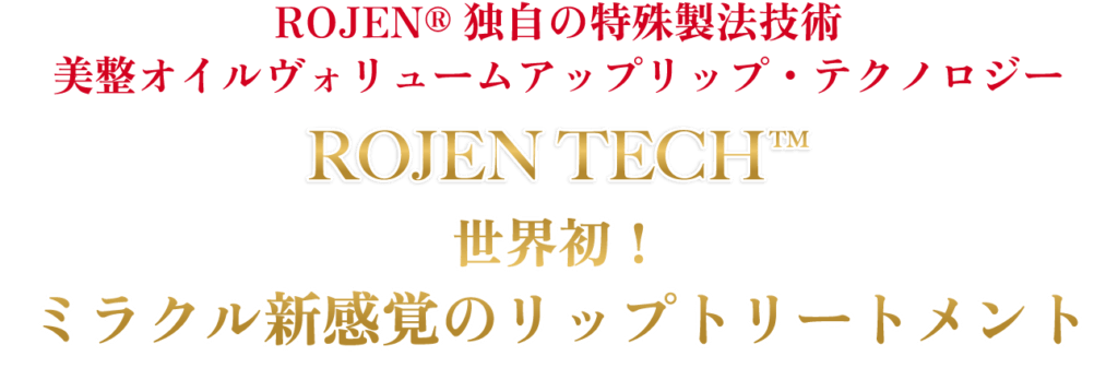 ROJEN®独自の特殊製法技術　美整オイルヴォリュームアップリップ・テクノロジー　世界初！ミラクル新感覚のリップトリートメント