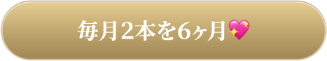 毎月２本を６ヶ月