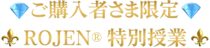 ご購入者さま限定ROJEN特別授業
