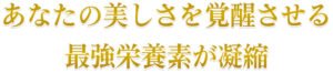 あなたの美しさを覚醒させる最強栄養素が凝縮