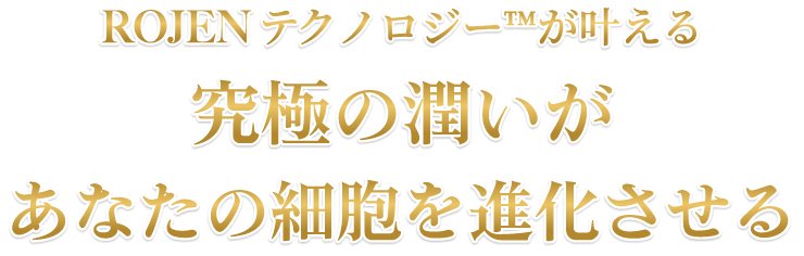 ROJEN® 美整オイル ROJENテクノロジー™が叶える究極の潤いがあなたの細胞を進化させる
