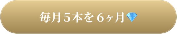 毎月５本を６ヶ月