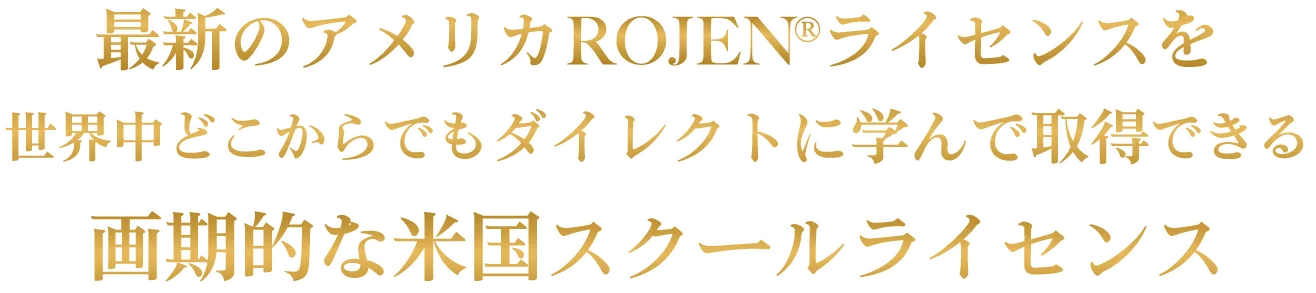 最新のアメリカROJEN®ライセンスを世界中どこからでもダイレクトに学んで取得できる画期的な米国スクールライセンス